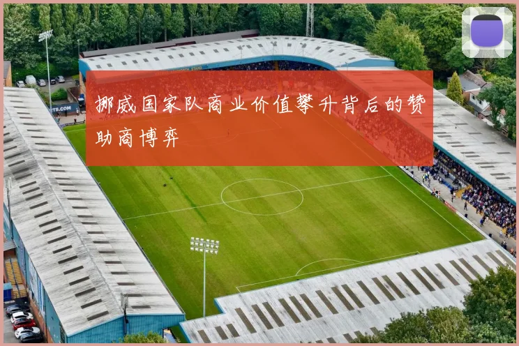 挪威国家队商业价值攀升背后的赞助商博弈