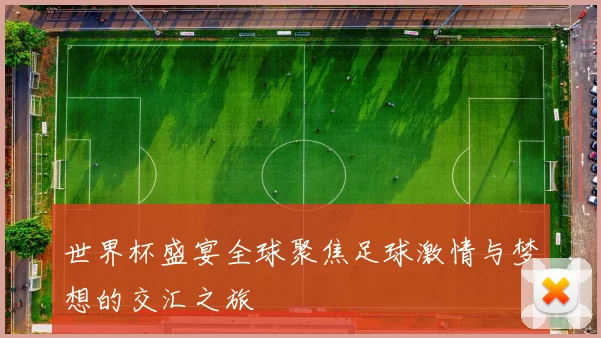 世界杯盛宴全球聚焦足球激情与梦想的交汇之旅
