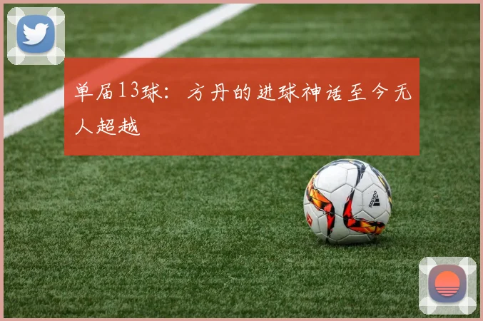 单届13球：方丹的进球神话至今无人超越