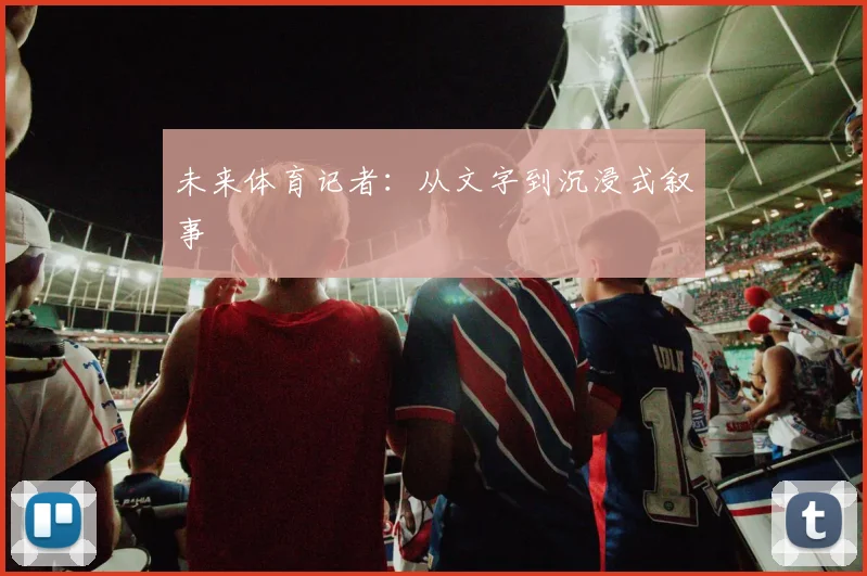 未来体育记者：从文字到沉浸式叙事
