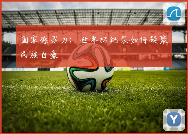 国家感召力：世界杯纪录如何凝聚民族自豪