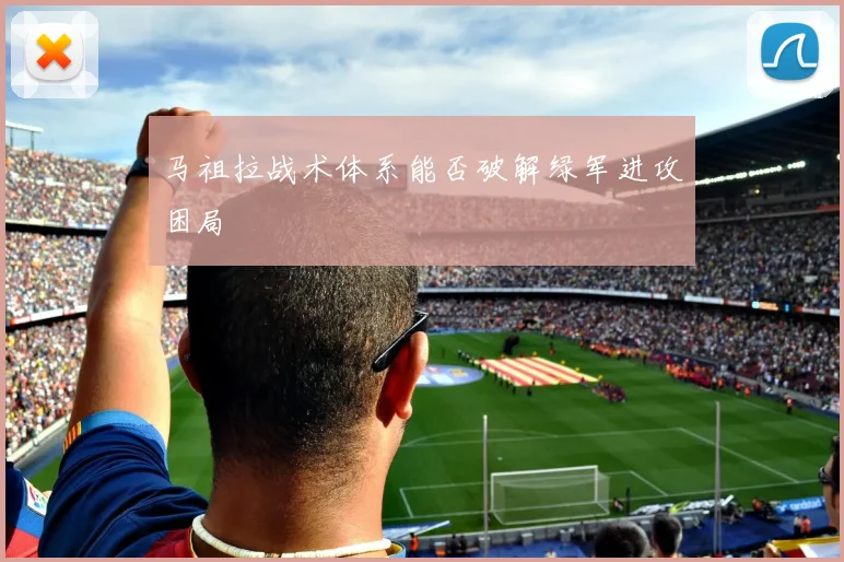 马祖拉战术体系能否破解绿军进攻困局