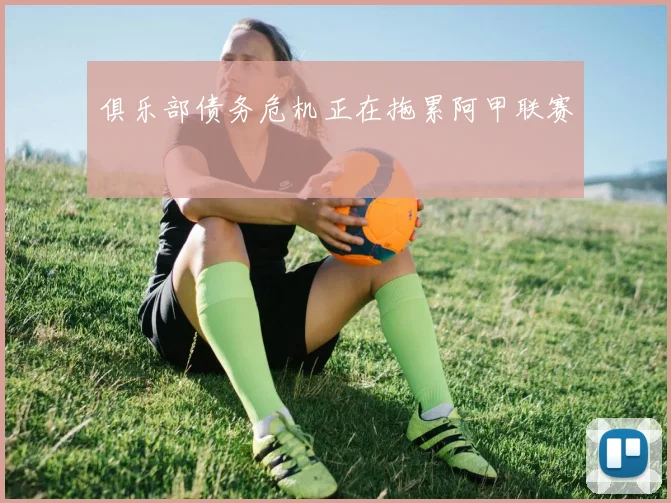 俱乐部债务危机正在拖累阿甲联赛