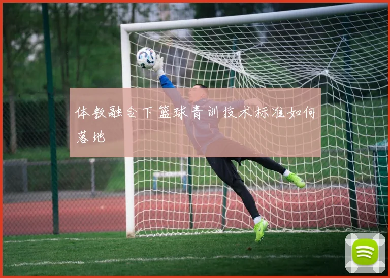 体教融合下篮球青训技术标准如何落地