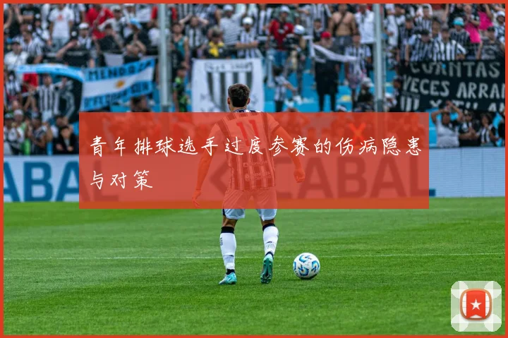 青年排球选手过度参赛的伤病隐患与对策