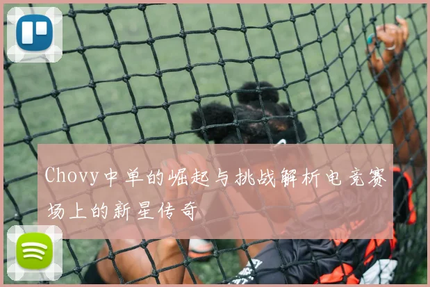Chovy中单的崛起与挑战解析电竞赛场上的新星传奇