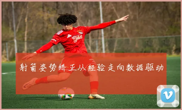 射箭姿势矫正从经验走向数据驱动