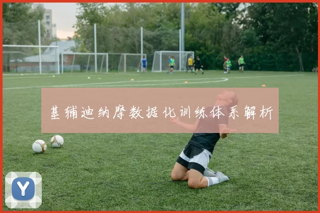 基辅迪纳摩数据化训练体系解析