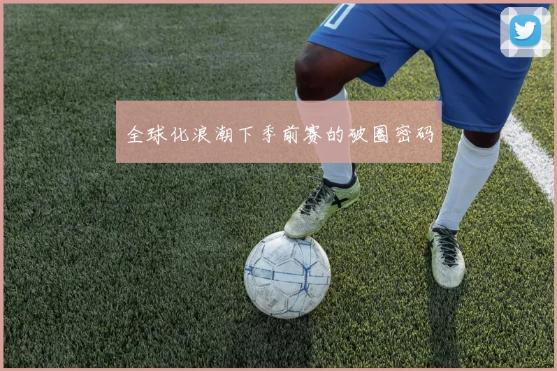 全球化浪潮下季前赛的破圈密码