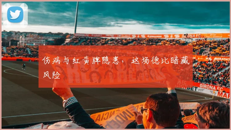 伤病与红黄牌隐患，这场德比暗藏风险